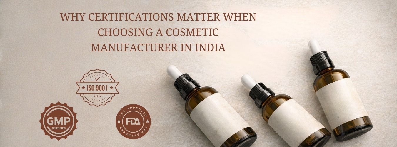 Why Certifications Matter When Choosing a Cosmetic Manufacturer in India