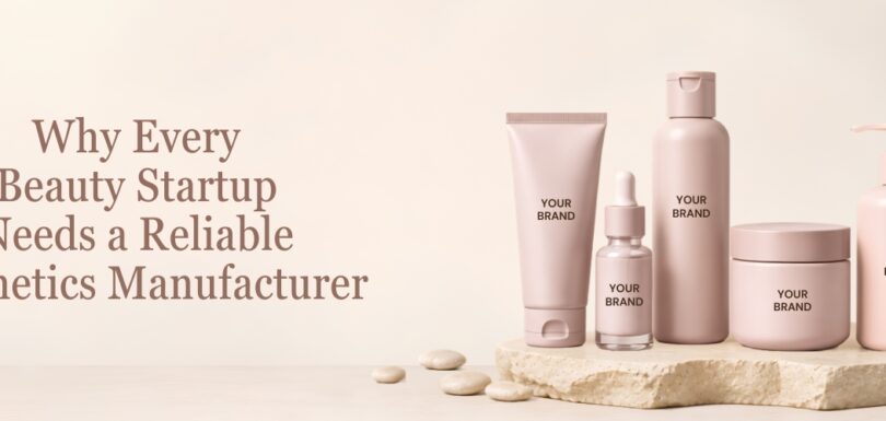 Why Every Beauty Startup Needs a Reliable Cosmetics Manufacturer