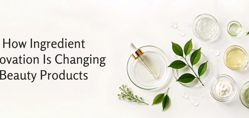 How Ingredient Innovation Is Changing Beauty Products